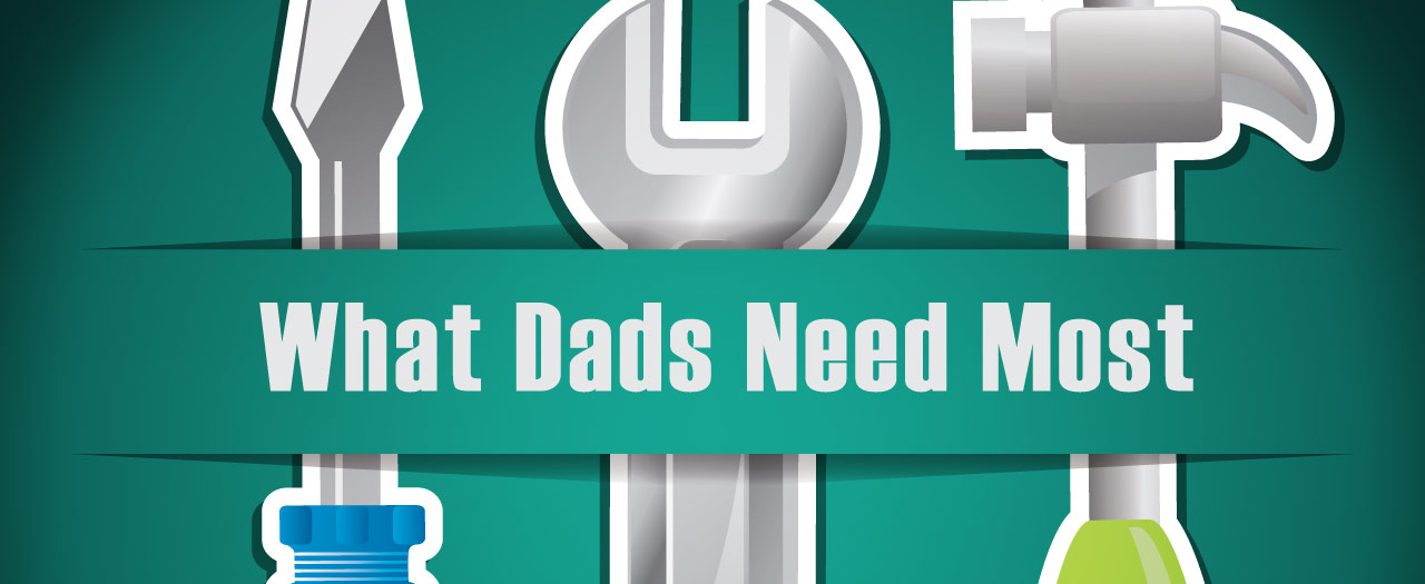 What Dads Need Most